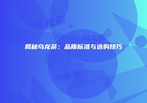 揭秘乌龙茶：品质标准与选购技巧