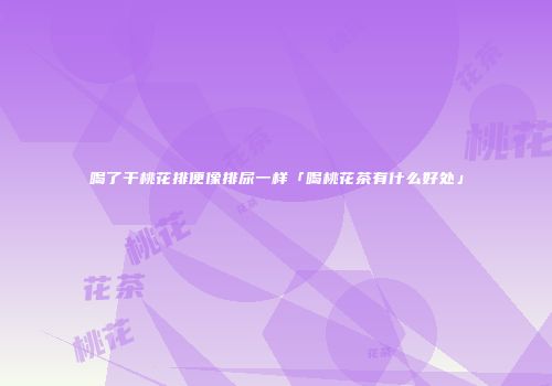 喝了干桃花排便像排尿一样「喝桃花茶有什么好处」