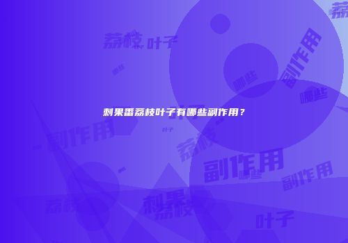 刺果番荔枝叶子有哪些副作用？