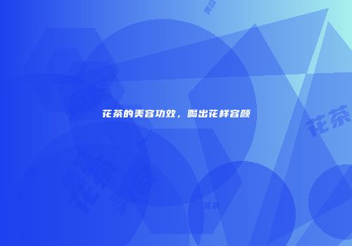 花茶的美容功效，喝出花样容颜