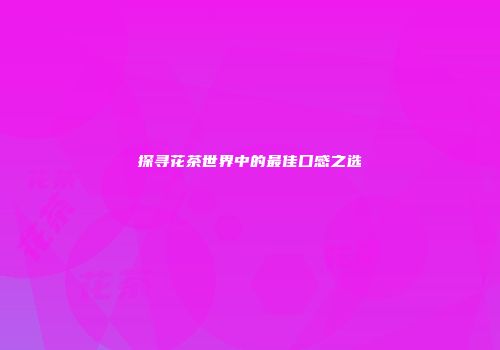 探寻花茶世界中的最佳口感之选
