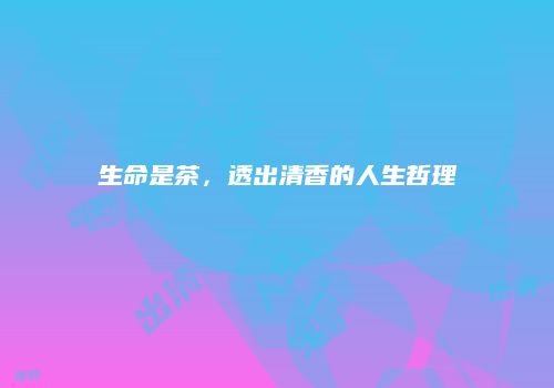 生命是茶，透出清香的人生哲理