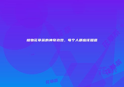 植物花草茶的神奇功效，每个人都应该知道