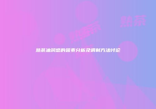熟茶油润感的因素分析及调制方法讨论
