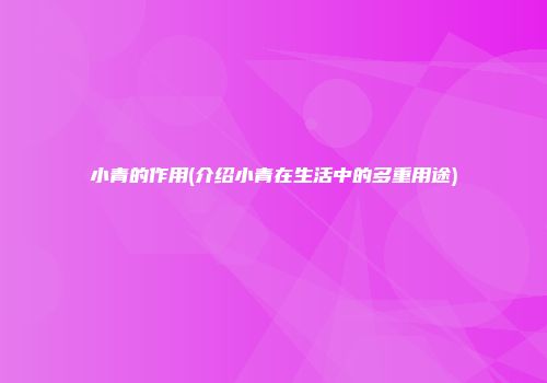 小青的作用(介绍小青在生活中的多重用途)