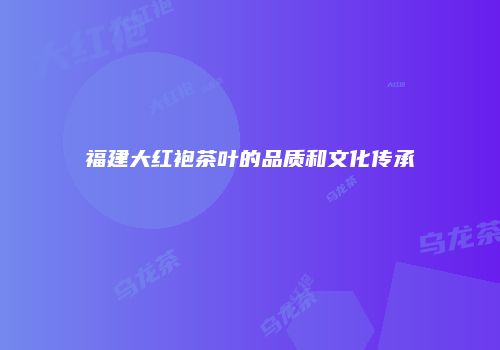 福建大红袍茶叶的品质和文化传承