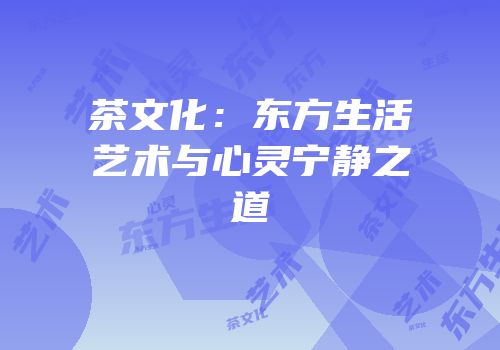 茶文化：东方生活艺术与心灵宁静之道