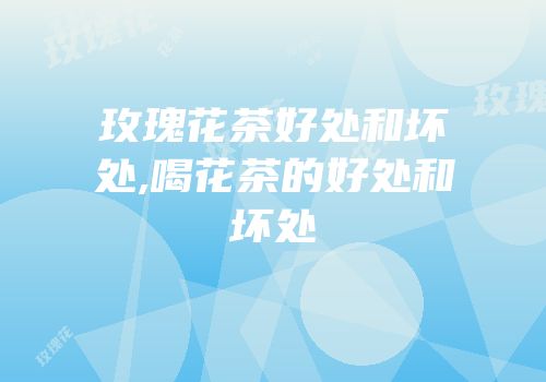 玫瑰花茶好处和坏处,喝花茶的好处和坏处