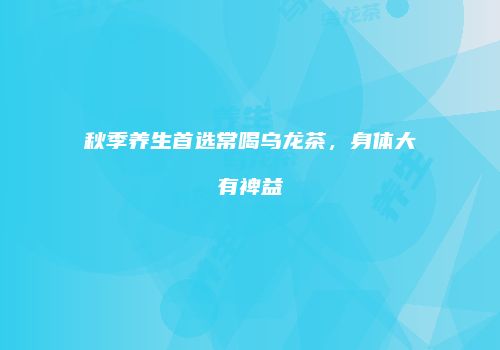 秋季养生首选常喝乌龙茶，身体大有裨益