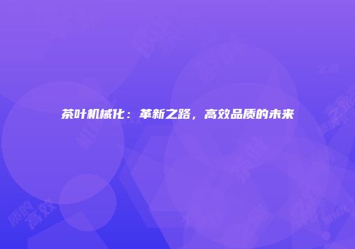 茶叶机械化：革新之路，高效品质的未来