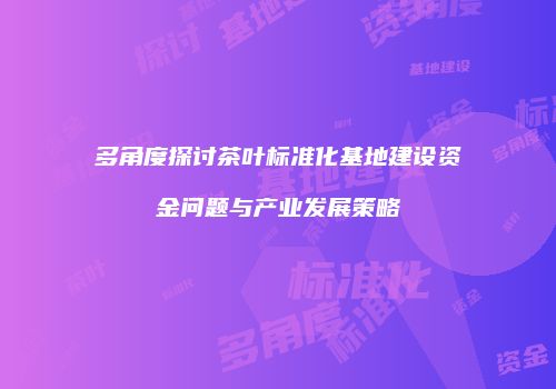 多角度探讨茶叶标准化基地建设资金问题与产业发展策略