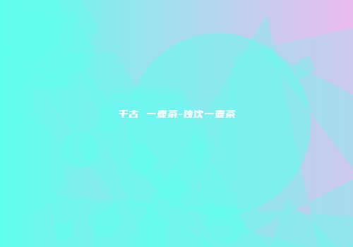 千古 一壶茶-独饮一壶茶