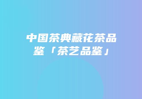 中国茶典藏花茶品鉴「茶艺品鉴」