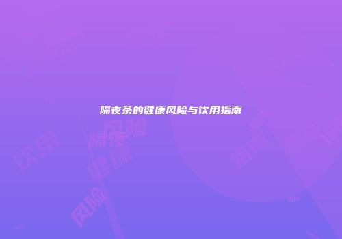 隔夜茶的健康风险与饮用指南