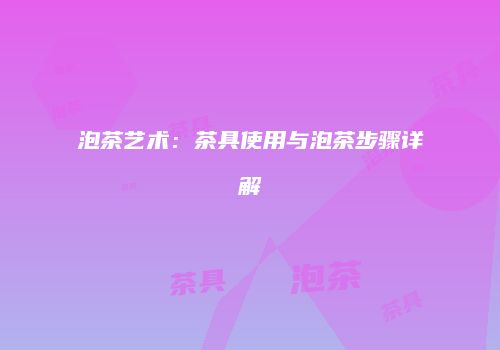 泡茶艺术：茶具使用与泡茶步骤详解