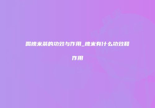 喝槐米茶的功效与作用_槐米有什么功效和作用