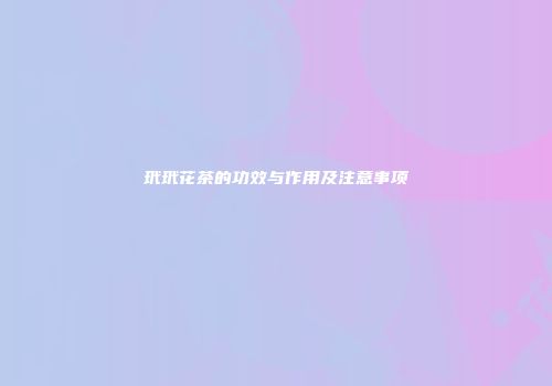 玳玳花茶的功效与作用及注意事项