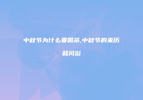 中秋节为什么要喝茶,中秋节的来历和风俗