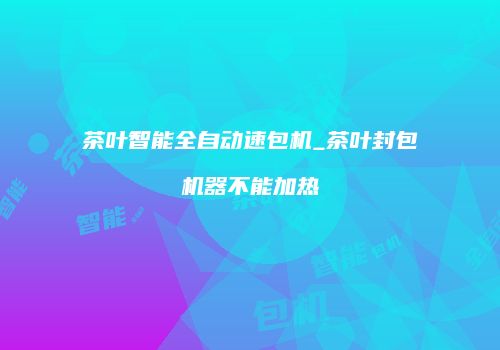 茶叶智能全自动速包机_茶叶封包机器不能加热