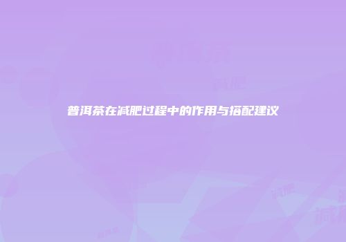 普洱茶在减肥过程中的作用与搭配建议