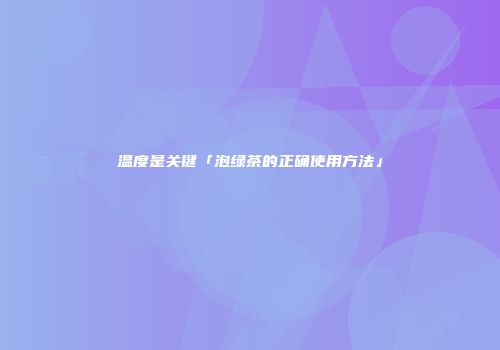 温度是关键「泡绿茶的正确使用方法」