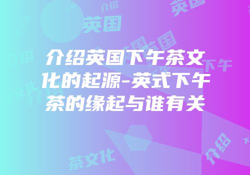介绍英国下午茶文化的起源-英式下午茶的缘起与谁有关