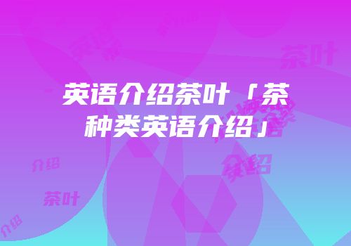 英语介绍茶叶「茶种类英语介绍」