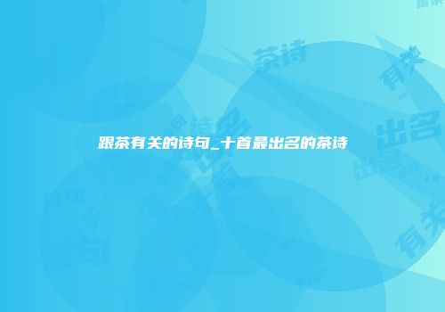 跟茶有关的诗句_十首最出名的茶诗