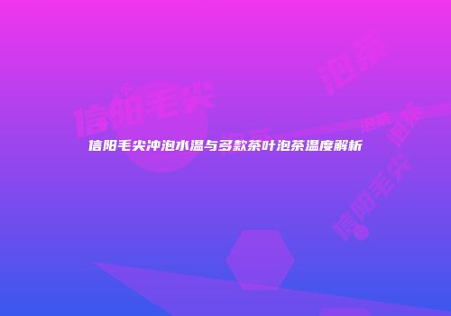 信阳毛尖冲泡水温与多款茶叶泡茶温度解析