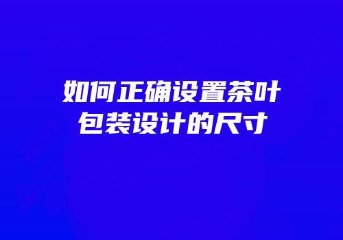 如何正确设置茶叶包装设计的尺寸