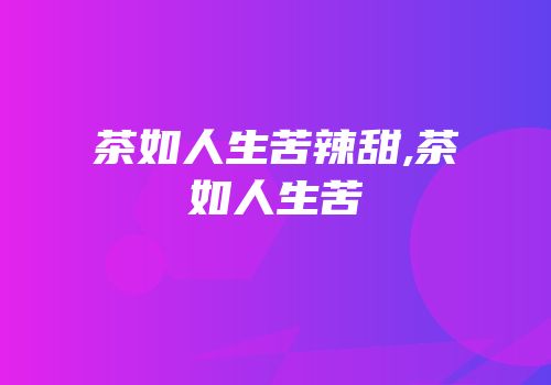 茶如人生苦辣甜,茶如人生苦