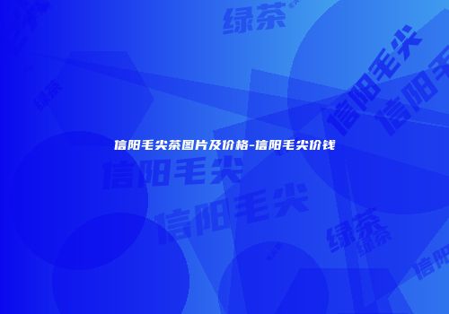 信阳毛尖茶图片及价格-信阳毛尖价钱
