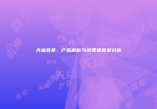 天福茗茶：产品解析与消费者喜爱分析