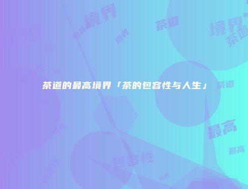 茶道的最高境界「茶的包容性与人生」