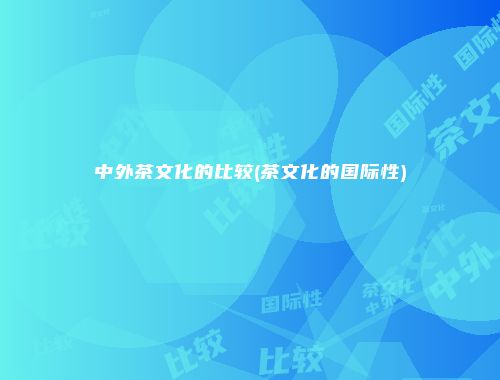 中外茶文化的比较(茶文化的国际性)