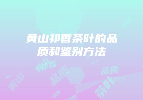 黄山祁香茶叶的品质和鉴别方法