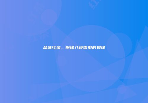 品味红茶，探秘八种香型的奥秘