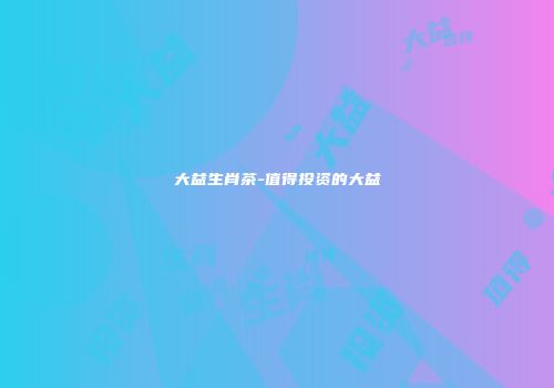 大益生肖茶-值得投资的大益