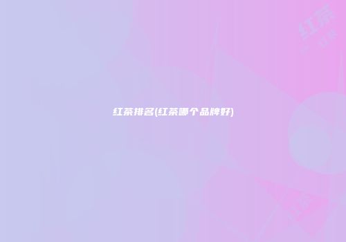 红茶排名(红茶哪个品牌好)