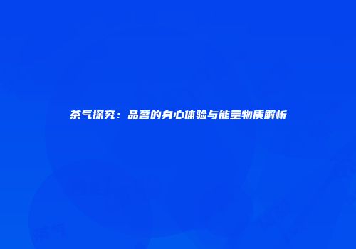 茶气探究：品茗的身心体验与能量物质解析