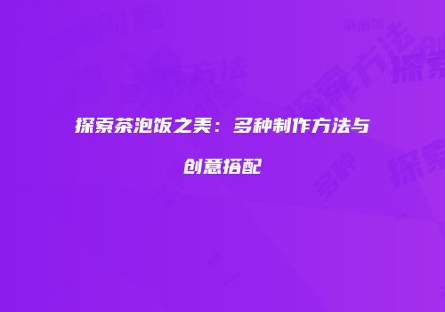 探索茶泡饭之美：多种制作方法与创意搭配