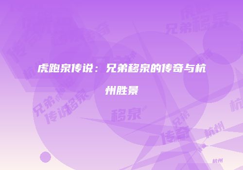 虎跑泉传说：兄弟移泉的传奇与杭州胜景