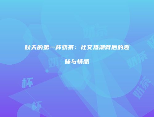 秋天的第一杯奶茶：社交热潮背后的趣味与情感