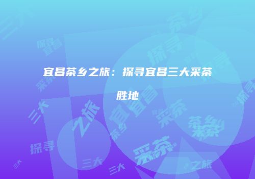 宜昌茶乡之旅：探寻宜昌三大采茶胜地