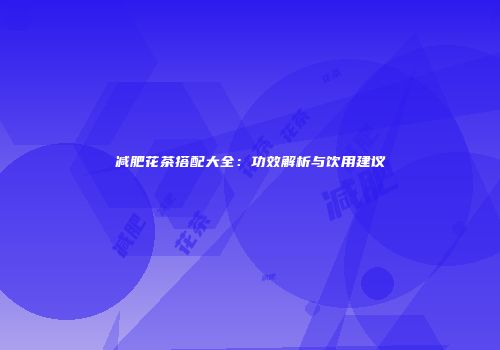 减肥花茶搭配大全：功效解析与饮用建议