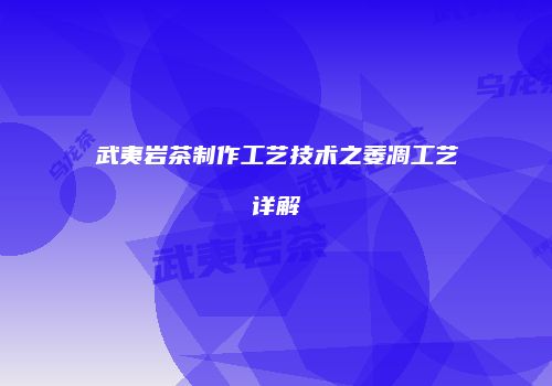 武夷岩茶制作工艺技术之萎凋工艺详解