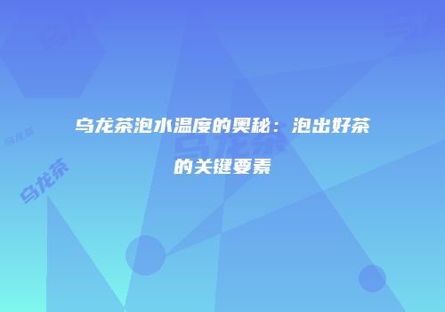 乌龙茶泡水温度的奥秘：泡出好茶的关键要素