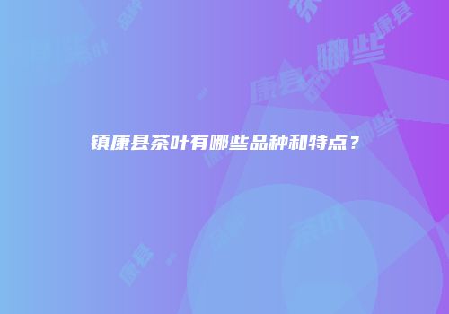 镇康县茶叶有哪些品种和特点？