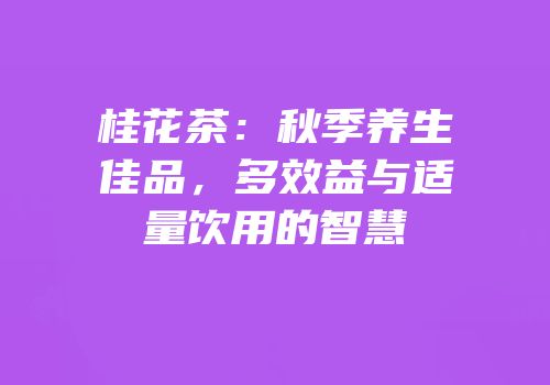 桂花茶：秋季养生佳品，多效益与适量饮用的智慧