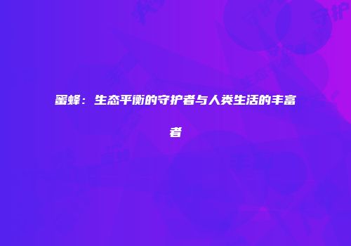 蜜蜂：生态平衡的守护者与人类生活的丰富者